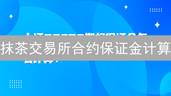 抹茶交易所合约保证金计算：新手指南与风险管理