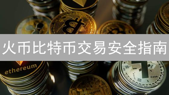 火币比特币交易安全指南：隐私保护与资产安全双重保障！