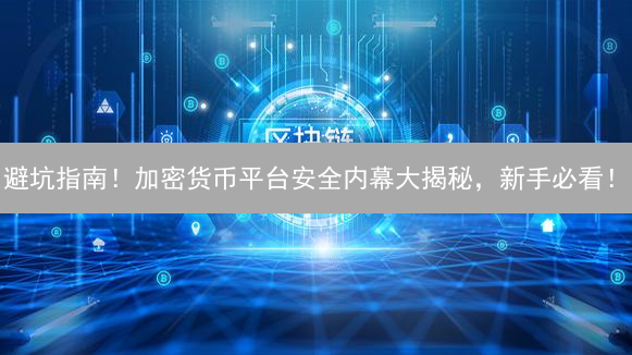 避坑指南！加密货币平台安全内幕大揭秘，新手必看！