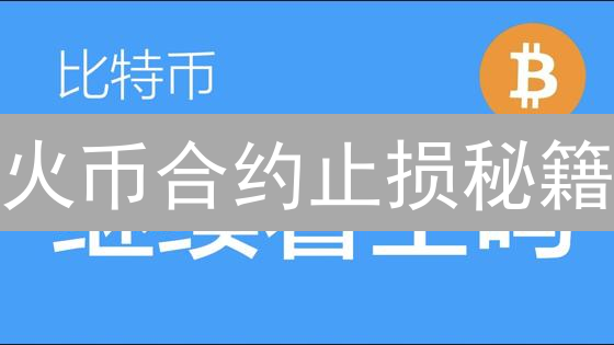 火币合约止损秘籍：掌握这些技巧，避免爆仓风险！