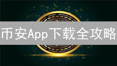 币安App下载全攻略：新手教程+安全指南，告别交易盲区！