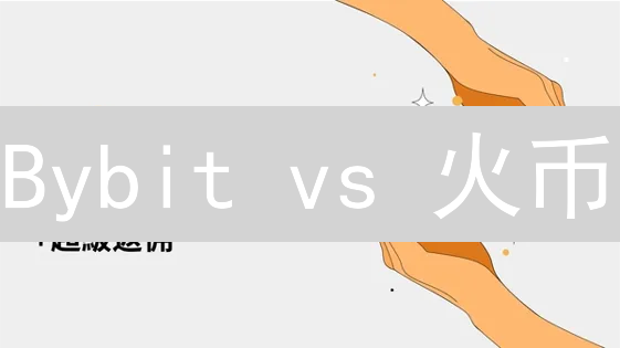 Bybit vs 火币：深度对比！谁是更佳加密货币交易所？