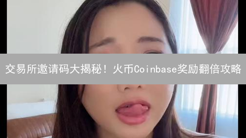 交易所邀请码大揭秘！火币Coinbase奖励翻倍攻略？