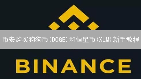 币安购买狗狗币(DOGE)和恒星币(XLM)新手教程：快速入门指南
