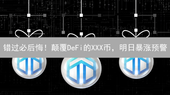错过必后悔！颠覆DeFi的XXX币，明日暴涨预警？！