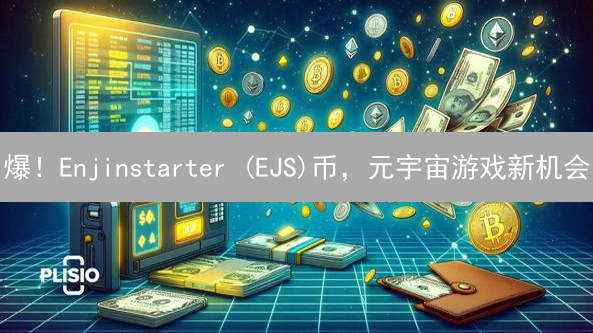 爆！Enjinstarter (EJS)币，元宇宙游戏新机会？内幕揭秘！