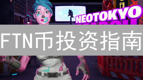 FTN币投资指南：新手必读，避坑攻略，速成百万！