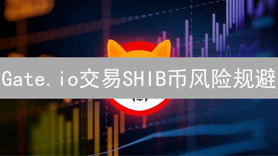 Gate.io交易SHIB币风险规避：策略与实践指南