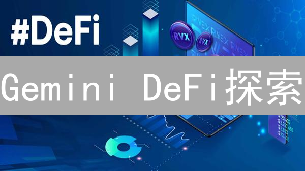 Gemini DeFi探索：安全桥梁连接中心化与去中心化金融？