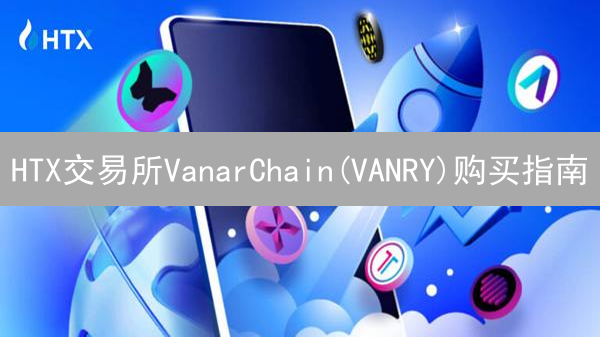 HTX交易所VanarChain(VANRY)购买指南：多种方式详解