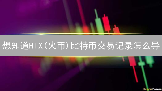 想知道HTX(火币)比特币交易记录怎么导？别再盲目摸索！