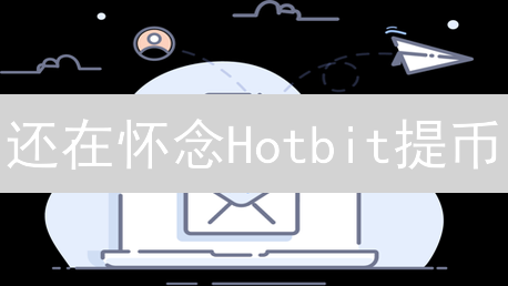 还在怀念Hotbit提币？避坑指南！资产安全重于泰山！