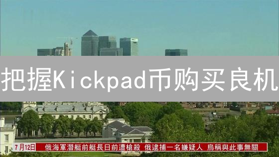 把握Kickpad币购买良机：穿透市场迷雾的投资策略