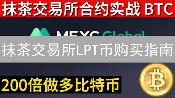 抹茶交易所LPT币购买指南：新手入门教程详解