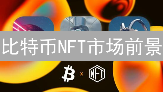 比特币NFT市场前景：技术革新与价值存储
