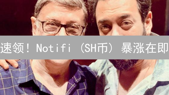速领！Notifi (SH币) 暴涨在即？Web3通知新机遇！