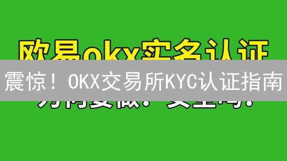 震惊！OKX交易所KYC认证指南：10分钟解锁高级交易权限！