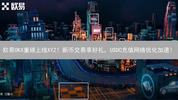 欧易OKX重磅上线XYZ！新币交易享好礼，USDC充值网络优化加速！