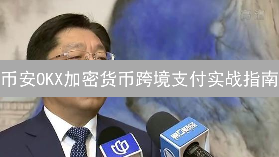 币安OKX加密货币跨境支付实战指南