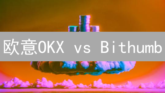 欧意OKX vs Bithumb：2024年加密货币交易所终极对比，谁更胜一筹？