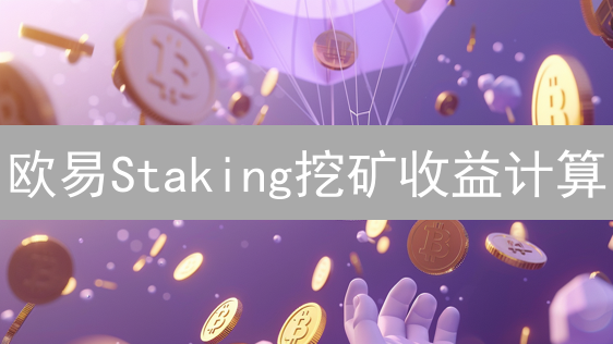 欧易Staking挖矿收益计算：策略、因素与优化指南
