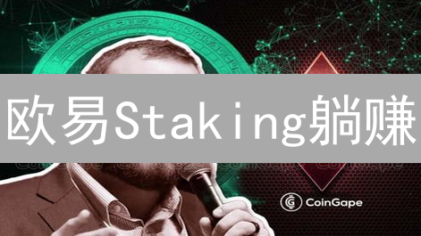 欧易Staking躺赚？深度解析：收益、风险与策略全攻略！