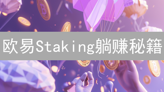 欧易Staking躺赚秘籍：新手也能轻松实现财富增值？速领高收益！